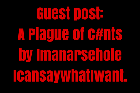 Guest post- A Plague of Cunts by Imanarsehole IcansaywhatIwant.
